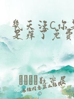 几天没C你是不是痒了免费