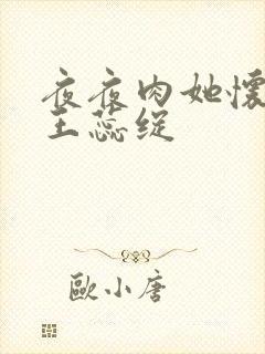 夜夜肉她怀孕h王蕊绽