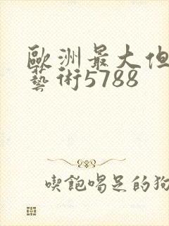 欧洲最大但人文艺术5788