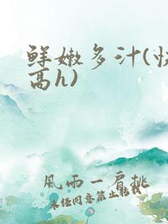 鲜嫩多汁(快穿高h)