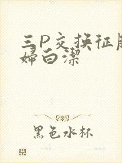 三P交换征服美妇白洁