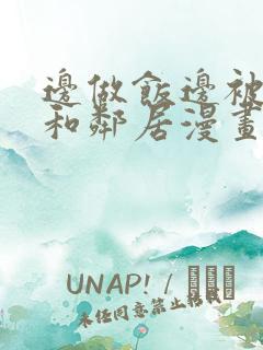 边做饭边被躁我和邻居漫画