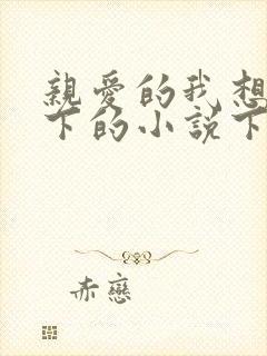 亲爱的我想你我下的小说下载