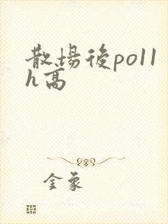 散场后po11h高