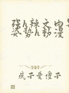 强h辣文肉各种姿势h动漫