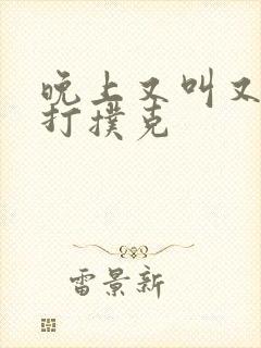 晚上又叫又疼的打扑克