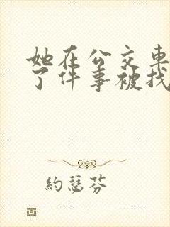 她在公交车上做了件事被找上门