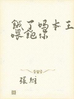 饿了吗本王这就喂饱你