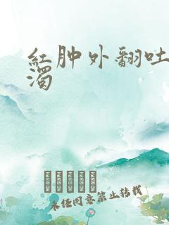 红肿外翻吐出白浊