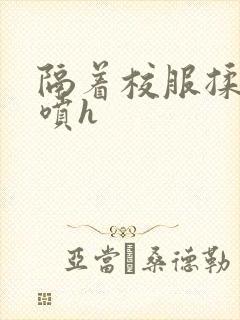 隔着校服揉h奶喷h