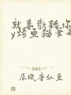 就喜欢听你叫by烤鱼猫笔趣阁