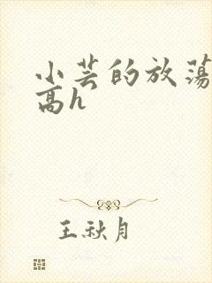 小芸的放荡日记高h