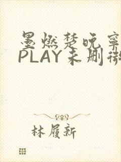 墨燃楚晚宁玉塞PLAY未删微博