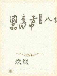 国产舌乚八伦偷品W中