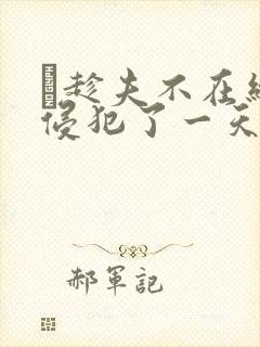 巜趁夫不在给公侵犯了一天