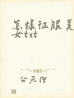 怎样征服美丽少女txt