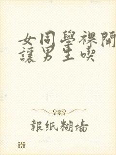 女同学裸开双乳让男生吃