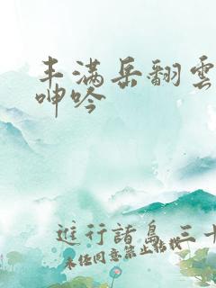 丰满岳翻云覆雨呻吟