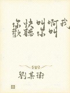 你快叫啊我就喜欢听你叫