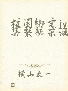 校园绑定jy收集系统宋涵小说