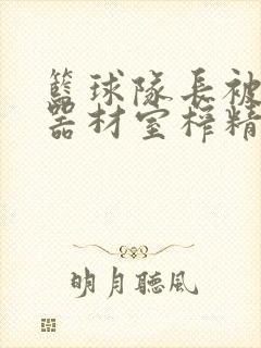 篮球队长被绑在器材室榨精