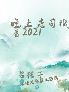 晚上老司机睡不着2021