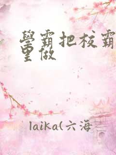 学霸把校霸往死里做