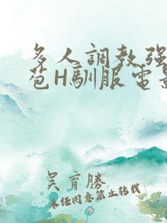 多人调教强行破苞H驯服电影