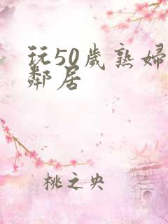 玩50岁熟妇女邻居