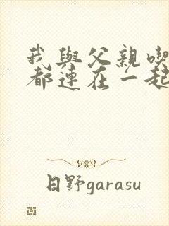 我与父亲吃饭时都连在一起