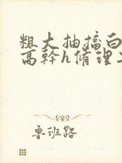 粗大抽搐白浊h高干h修理工