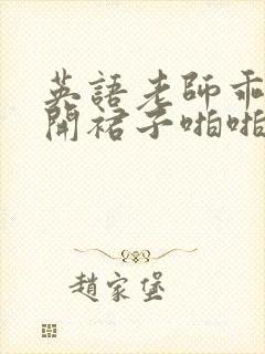 英语老师乖乖掀开裙子啪啪