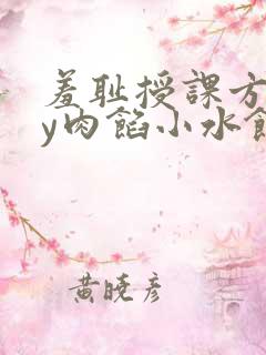羞耻授课方式by肉馅小水饺