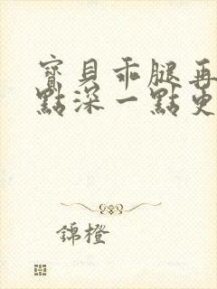 宝贝乖腿再开一点深一点更好