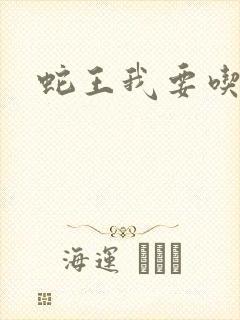 蛇王我要吃了你