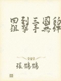 回到三国的特种狙击手无弹窗