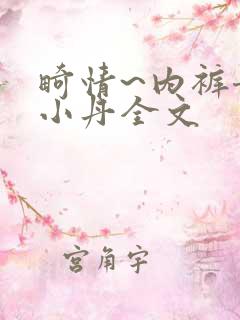 畸情~内裤奇缘小丹全文