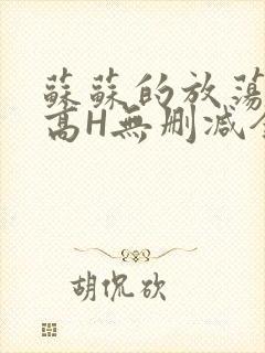 苏苏的放荡日记高H无删减全