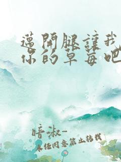 迈开腿让我尝尝你的草莓吧