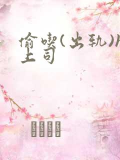 偷吃(出轨)h上司