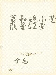 翁和媳小莹浴室欢爱52章