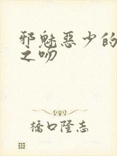 邪魅恶少的专属之吻