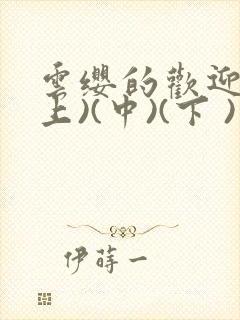 云缨的欢迎会(上)(中)(下 )漫画