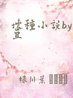 坏种小说by纳豆