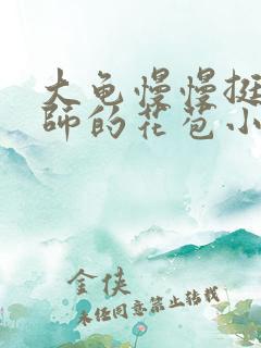 大龟慢慢挺进老师的花苞小说