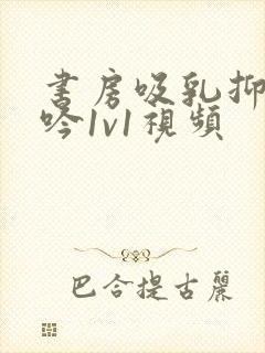 书房吸乳抑制低吟1v1视频