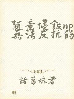 随意侵饭npc无法反抗的世界