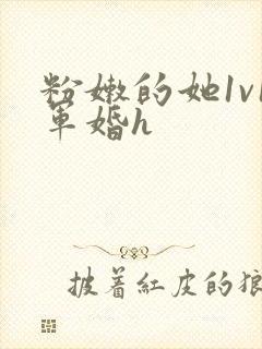 粉嫩的她1v1军婚h