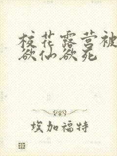 校花露营被弄得欲仙欲死