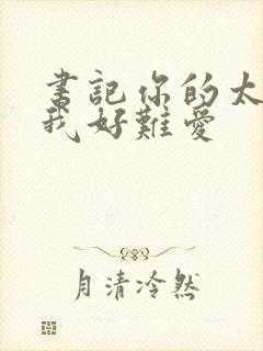 书记你的太大了我好难爱